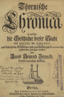 Thornische Chronica : in welcher die Geschichte dieser Stadt von MCCXXI. bis MDCCXXVI. aus bewehrten Scribenten und glaubwürdigen Documentis zusammen getragen worden