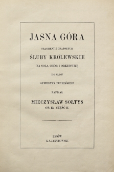 Jasna Góra : fragment z oratoryum Śluby królewskie : na sola, chór i orkiestrę : Op. 13. Cz. 2