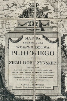 Mappa szczegulna Woiewodztwa Płockiego i Ziemi Dobrzynskiey : zrządzona z innych wielu map meeyscowych tak dawniey iak i swiezo odrysowanych tudziez goscincowych i niewatpliwych wiadomosci wszystko wedłuc regul geograficznych i obserwacyi astronomicznych