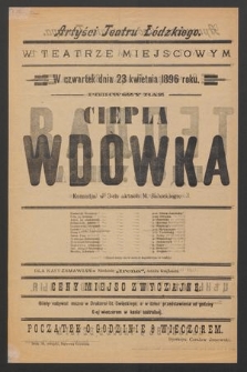 Artyści Teatru Łódzkiego w teatrze miejscowym w czwartek 23 kwietnia 1896 roku, pierwszy raz : Ciepła wdówka