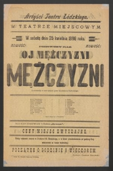 Artyści Teatru Łódzkiego w teatrze miejscowym w sobotę 25 kwietnia 1896 roku, nowość ppierwszy raz : Oj mężczyźni, mężczyźni