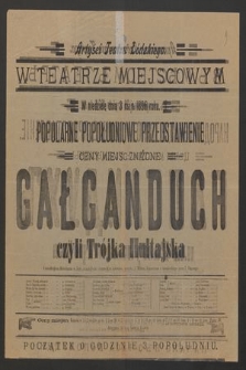 Artyści Teatru Łódzkiego w teatrze miejscowym w niedzielę dnia 3 maja 1896 roku, popularne popołudniowe przedstawienie, ceny miejsc zniżone : Gałganduch czyli Trójka Hultajska
