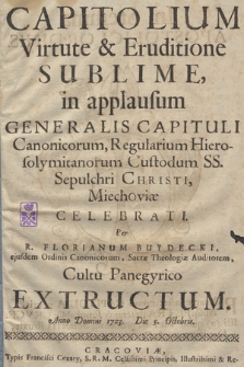 Capitolium Virtute & Eruditione Sublime : in applausum Generalis Capituli Canonicorum, Regularium Hierosolymitanorum Custodum SS. Sepulchri Christi, Miechoviæ Celebrati