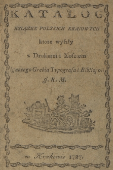 Katalog Ksiązek Polskich Kraiowych ktore wyszły z Drukarni i Kosztem Ignacego Grebla Typografa i Bibliopoli J. K. M.