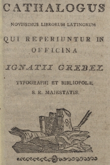 Cathalogus Novissimus Librorum Latinorum Qui Reperiuntur In Officina Ignatii Grebel Typographi Et Bibliopolæ S. R. Majestatis