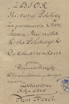 „Zbior historyi polskiey czyli wybor szczegułów osobliwych, za panowania krola Stanisława Augusta od czasu elekcyi 1764 roku aż do roku 1796 abdykacyi korony zdarzonych oraz przyłączone niektóre przypadki w tychże latach z rewolucyi francuzkiej wypadłe. Dla potomney wiadomości przez Woyciecha Wielądko napisany”. T. 3, „Od roku 1770 do roku 1772. […] Dla wiadomości potomnym czasom zostawiony roku 1800[!]”