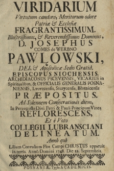 Viridarium Virtutum candore, Meritorum odore Patriæ & Ecclesiæ Fragrantissimum : Illustrissimus [...] D. Josephus Comes de Werbno Pawłowski, Dei, & Apostolicæ Sedis Gratia, Episcopus Niochensis [...] Ad Solennem Consecrationis diem, In Peraugusta Divi Petri & Pauli Principum Vinea Reflorescens, Et e Voto Collegii Lubransciani Delineatum. Anno quo Lilium Convalium Flos Campi Christus apparuit in terris. Anno Domini 1748. Die 22. Septembris.