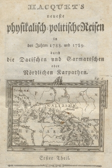 Hacquet's neueste physikalisch-politische Reisen [...] : durch die Dacischen und Sarmatischen oder Nördlichen Karpathen. Th. 1, In den Jahren 1788. und 1789