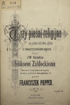 Trzy pieśni religijne : na jeden lub dwa glosy z towarzyszeniem organu : ułożył i J W Księdzu Feliksowi Zabłockiemu [...] poświęcił : op. 24