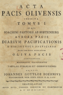 Acta Pacis Olivensis Inedita. T. 1, In Qvo Ioachimi Pastorii Ab Hirtenberg Avrora Pacis Diarivm Pacificationis E Bibliotheca Zalvsciana Nvnc Primvm Prolatvm Oliva Pacis