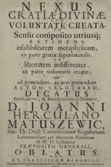 Nexus Gratiæ Divinæ Cvm Voluntate Creata, In Sensu composito utriusq[ue] [...] Dicatus [...] Domino, D. Joanni Herculano Matuszewic, Sac. Th. Doct. Canonicorum Regularium Lateranensium [...] Oblatus