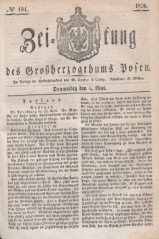 Zeitung des Großherzogthums Posen. 1836, № 104 (5 Mai)