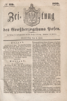 Zeitung des Großherzogthums Posen. 1839, № 129 (6 Juni)