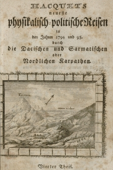 Hacquet's neueste physikalisch-politische Reisen [...] : durch die Dacischen und Sarmatischen oder Nördlichen Karpathen. Th. 4, In den Jahren 1794. und [17]95