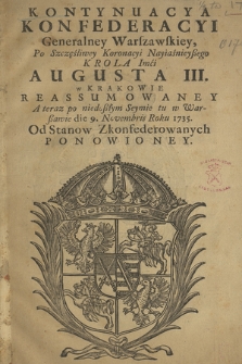 Kontynuacya Konfederacyi Generalney Warszawskiey, Po Szczęśliwey Koronacyi Nayiaśnieyßego Krola, Imći Augusta III w Krakowie Reassumowaney A teraz po niedoßłym Seymie tu w Warßawie die 9. Novembris Roku 1735. Od Stanow Zkonfederowanych Ponowioney