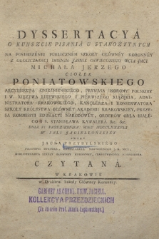 Dyssertacya O Kunszcie Pisania U Starożytnych Na Posiedzeniu Publicznem Szkoły Główney Koronney Z Okolicznosci Imienin [...] Michała Jerzego Ciołek Poniatowskiego Arcybiskupa Gnieźnieńskiego, Prymasa Korony Polskiey i W. Xięztwa Litewskiego [...] Dnia VI. Października Roku MDCCLXXXVIII W Sali Jagiellońskiey