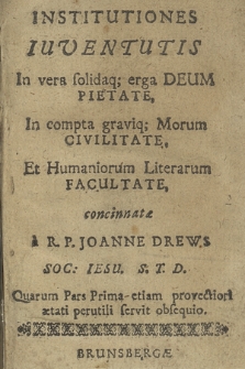 Institutiones Iuventutis : in vera solidaq[ue] erga Deum Pietate, in compta graviq[ue] Morum Civilitate, Et Humaniorum Literarum Facultate