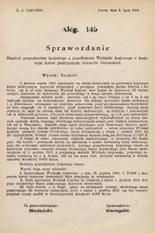 [Kadencja VII, sesja VI, al. 145] Alegata do Sprawozdań Stenograficznych z Szóstej Sesyi Siódmego Peryodu Sejmu Krajowego Królestwa Galicyi i Lodomeryi wraz z Wielkiem Księstwem Krakowskiem z roku 1900/901. Alegat 145