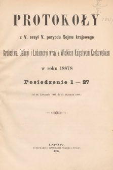 [Kadencja V, sesja V] Protokoły z V. Sesyi V. Peryodu Sejmu Krajowego Królestwa Galicyi i Lodomeryi wraz z Wielkiem Księstwem Krakowskiem w roku 1887/8. Posiedzenie 1-27 [całość]