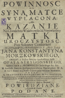 Powinnosc Od Syna, Matce Wypłacona: Albo Kazanie Na Chwalebną Wniebowźięcia Nayświętszey Matki Uroczystosc, Przy Solenney Consecracyi [...] Xiędza Jana Konstantyna Morzkowskiego [...] Opata Strygonskiego [...]