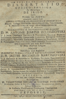 Dissertatio Optico-Physica Ex Meteorologia, De Iride : Quam [...] Authoritate [...] Domini D. M. Antonii Josephi Zołędziowski, U. J. Sacræ Theologiæ Doctoris & Professoris, [...] pro tunc Rectoris. Ad Minus Artistarum Collegium vocatus [...] Domini D. M. Jacobi Michaelis Marciszowski, U. J. Doctoris & Professoris [...], Amplissimi Rectoris