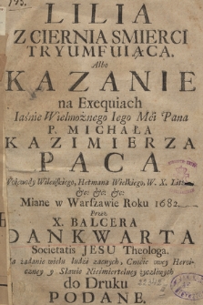 Lilia Z Ciernia Smierci Tryumfuiąca. Albo Kazanie na Ezequiach Iaśnie Wielmożnego [...] P. Michała Kazimierza Paca Woiewody Wileńskiego, Hetmana Wielkiego, W. X. Lit: &c: &c: &c: