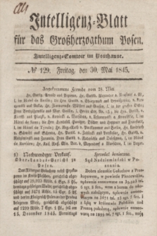 Intelligenz-Blatt für das Großherzogthum Posen. 1845, № 129 (30 Mai)