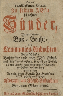 Der mit rechtschaffenem Hertzen Zu seinem Jesu sich nahende Sünder, In auserelesenen Buß=Beicht=und Communion=Andachten [...] Morgen= end Abend=Andachten