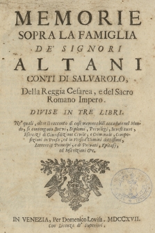 Memorie Sopra La Famiglia De' Signori Altani Conti Di Salvarolo, Della Reggia Cesarea, e del Sacro Romano Impero : Divise In Tre Libri Ne' quali, oltre il racconto di cose memorabili accadute nel Mondo, si contengono Brevi, Diplomi, Privilegi, Investiture, Esercizi di Giurisdizione Civile, e Criminale, Composizioni in Prosa, ed in Verso d'Uomini dottissimi, Lettere di Principi, e di Privati, Epitafi, ed Iscrizioni & c