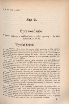 [Kadencja V, sesja V, al. 63] Alegata do Sprawozdań Stenograficznych z Piątej Sesyi Piątego Peryodu Sejmu Krajowego Królestwa Galicyi i Lodomeryi wraz z Wielkiem Księstwem Krakowskiem z r. 1887/8. Alegat 63