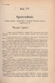 [Kadencja V, sesja V, al. 149] Alegata do Sprawozdań Stenograficznych z Piątej Sesyi Piątego Peryodu Sejmu Krajowego Królestwa Galicyi i Lodomeryi wraz z Wielkiem Księstwem Krakowskiem z r. 1887/8. Alegat 149