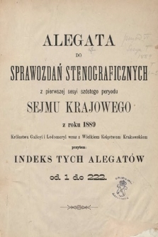 [Kadencja VI, sesja I] Alegata do Sprawozdań Stenograficznych z Pierwszej Sesyi Szóstego Peryodu Sejmu Krajowego Królestwa Galicyi i Lodomeryi wraz z Wielkiem Księstwem Krakowskiem z roku 1889. Indeksy