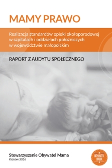 Mamy prawo : realizacja standardów opieki okołoporodowej w szpitalach i oddziałach położniczych w województwie małopolskim w okresie 01.05.2013-17.01.2016 : raport z audytu społecznego