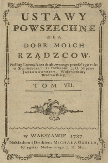 Ustawy Powszechne Dla Dobr Moich Rządzcow : Podług Exemplarza drukowanego tego roku w Siemiatyczach za rozkazem J. O. Xiężny Jabłonowskiey, Woiewodziny Bracławskiey. T. 7