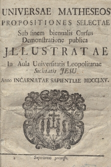 Universae Matheseos Propositiones Selectae : Sub finem biennalis Cursus Demonstratione publica Jllustratae In Aula Universitatis Leopolitanae Societatis Jesu Anno [...] MDCCLXV