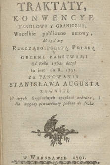 Traktaty, Konwencye Handlowe Y Graniczne, Wszelke publiczne umowy, Między Rzecząpospolitą Polską Y Obcemi Panstwami Od Roku 1764. dotąd to iest: do R. 1791. Za Panowania Stanisława Augusta Zawarte W swych Oryginalnych ięzykach zebrane, i dla wygody powszechney podane do druku. [Cz. 2]