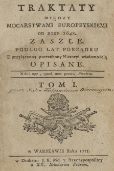 Traktaty Między Mocarstwami Europeyskiemi Od Roku 1648. Zaszłe : Podług Lat Porządku Z przyłączoną potrzebney Historyi wiadomością Opisane. T. 1