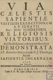Via Cælestis Sapientiæ : Vestigiis Exercitiorum S. P. Ignatii Soc. Jesu Fundatoris, Religiosis Viatoribus