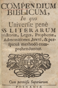 Compendium Biblicum : In quo Universæ pene SS. Literarum Historiæ, Leges, Prophetiæ, Admonitiones, brevi & perspicua methodo comprehenduntur