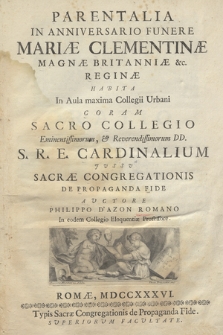 Parentalia In Anniversario Funere Mariæ Clementinæ Magnæ Britanniæ &c. Reginæ Habita In Aula maxima Collegii Urbani Coram Sacro Collegio [...] S. R. E. Cardinalium Jvssv Sacræ Congregationis De Propaganda Fide