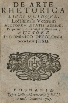 De Arte Rhetorica Libri Quinqve : Lectissimis Veterum Auctorum Ætatis Aureæ Perpetuisque Exemplis Jllustrati