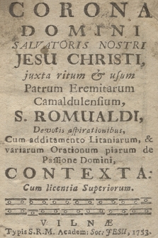 Corona Domini Salvatoris Nostri Jesu Christi juxta ritum & usum Patrum Eremitarum Camaldulensium, S. Romualdi, Devotis aspirationibus : Cum additamento Litaniarum & variarum Orationum piarum de Passione Domini, Contexta