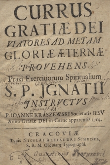 Currus Gratiæ Dei Viatores Ad Metam Gloriæ Æternæ Provehens : Praxi Exercitiorum Spiritualium S. P. Jgnatii Jnstrvctvs