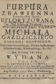 Purpura Zbawienna Kaznodzieyskim Stylem Ufloryzowana. Pod Rożowym Kleynotem [...] Xiędza Michała Gazdzickiego Kanonika Kijowskiego [...] Na Widok Swiata Wydana Przez X. Antoniego Lipiewicza [...] Roku Pańskiego 1745 Dnia 1. Pazdziernika