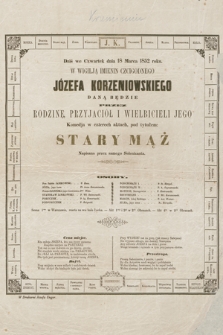 Dziś we czwartek dnia 18 marca 1852 roku w wigilją imienin czcigodnego Józefa Korzeniowskiego daną będzie przez rodzinę, przyjaciół i wielbicieli jego Komedja w czterech aktach, pod tytułem : Stary mąż, napisana przez samego Solenizanta