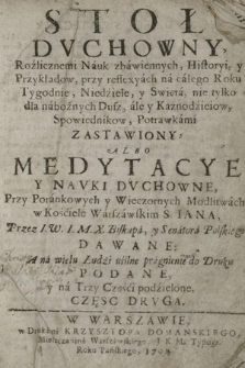 Stoł Dvchowny, Rozlicznemi Nauk zbawiennych, Historyi, y Przykładow, przy reflexyach na całego Roku Tygodnie, Niedziele, y Swięta nie tylko dla nabożnych Dusz, ale y Kaznodzieiow, Spowiednikow, Potrawkami Zastawiony: Albo Medytacye Y Navki Dvchowne, Przy Porankowych y Wieczornych Modlitwach w Kościele Warszawskim S. Iana. Cz. 2