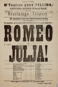 Za pozwoleniem Zwierzchności w Teatrze pana Sellina, Towarzystwo Artystów Dramatycznych pod dyrekcją Anastazego Trapszy, w niedzielę 12 (24) grudnia 1876 r. : po raz pierwszy Tragedja w 5-ciu aktach Schekspeara pod tytułem: Romeo i Julja!