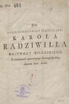 Do Jaśnie Oświeconego Xiążęcia Jmci Karola Radziwiłła Woiewody Wileńskiego Z okoliczności ofiarowanego Rzeczypospolitey Legionu 6210 Ludzi