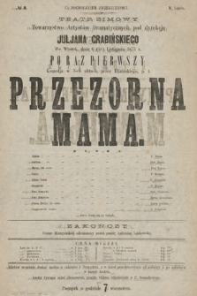 No 6 Teatr Zimowy Towarzystwo Artystów Dramatycznych pod dyrekcją Juljana Grabińskiego, we wtorek dnia 6 (18) listopada 1873 r. po raz pierwszy Przezorna Mama