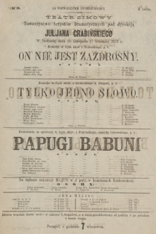 No 18 Teatr Zimowy Towarzystwo Artystów Dramatycznych pod dyrekcją Juljana Grabińskiego, w niedzielę dnia 25 listopada (7 grudnia) 1873 r. On nie jest zazdrosny, Tylko jedno słowo, Papugi Babuni